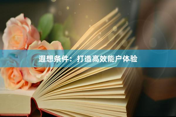 遐想条件:打造高效能户体验