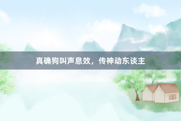 真确狗叫声息效，传神动东谈主