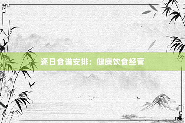 逐日食谱安排：健康饮食经营
